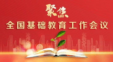 【专题】聚焦全国基础教育工作会议